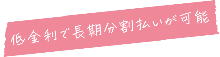 低金利で長期分割払いが可能